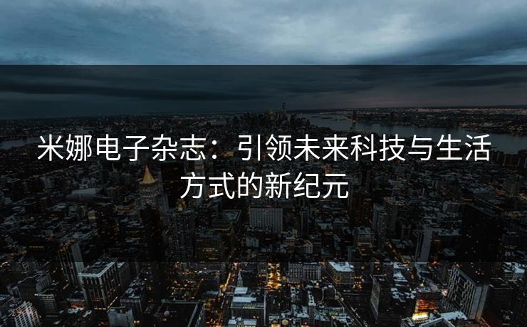 米娜电子杂志：引领未来科技与生活方式的新纪元