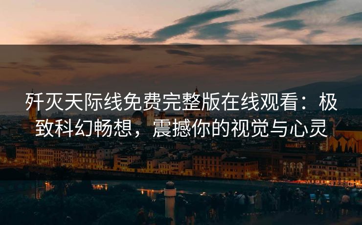 歼灭天际线免费完整版在线观看：极致科幻畅想，震撼你的视觉与心灵
