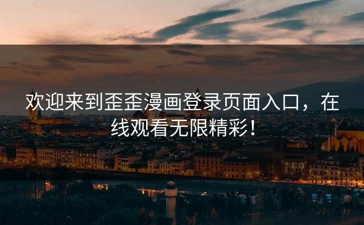 欢迎来到歪歪漫画登录页面入口，在线观看无限精彩！