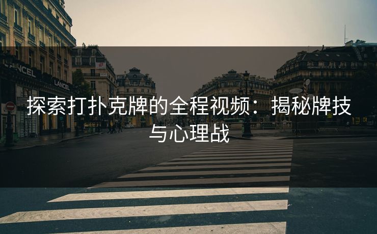探索打扑克牌的全程视频:揭秘牌技与心理战 探索打扑克牌的全程视频:揭秘牌技与心理战