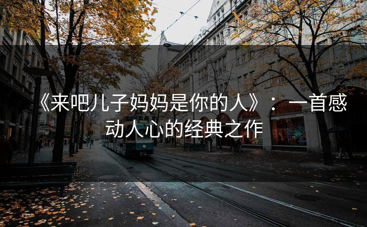 《来吧儿子妈妈是你的人》：一首感动人心的经典之作