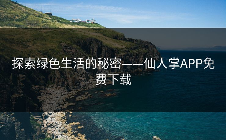 探索绿色生活的秘密——仙人掌APP免费下载