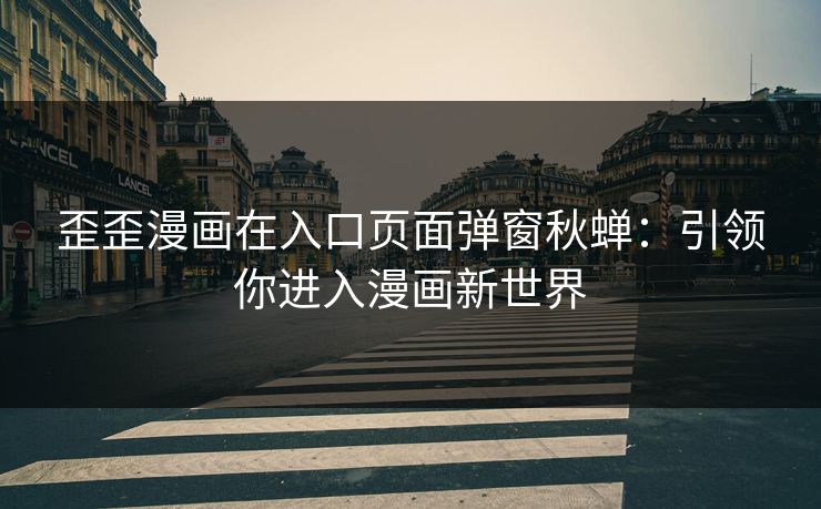 歪歪漫画在入口页面弹窗秋蝉：引领你进入漫画新世界