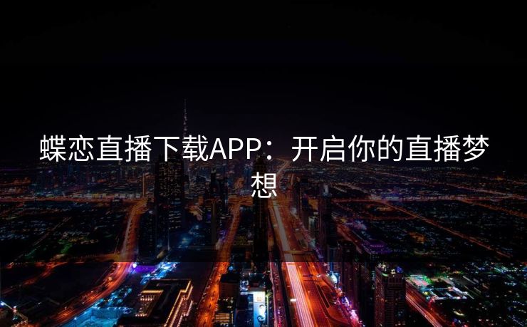 蝶恋直播下载APP：开启你的直播梦想
