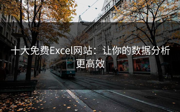 十大免费Excel网站：让你的数据分析更高效