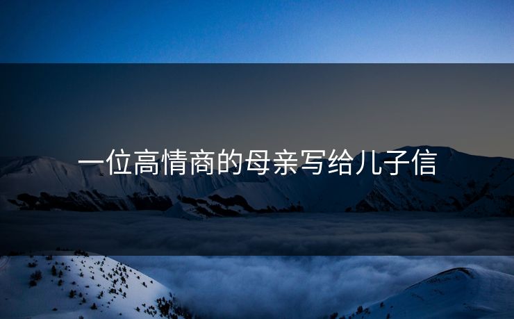 一位高情商的母亲写给儿子信