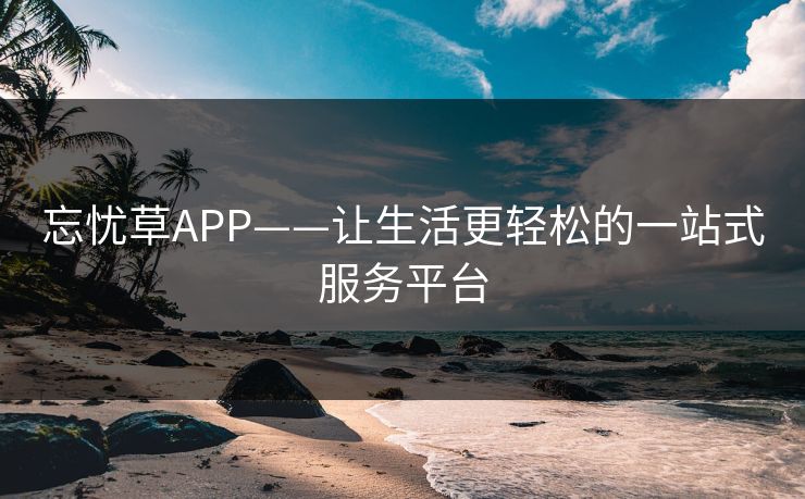 忘忧草APP——让生活更轻松的一站式服务平台
