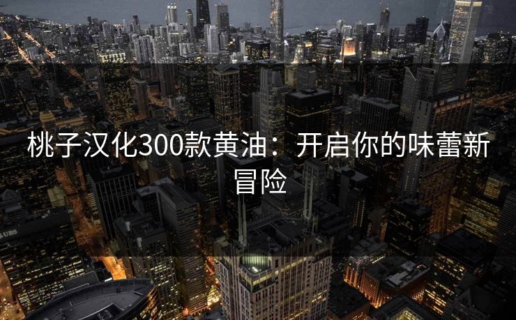 桃子汉化300款黄油：开启你的味蕾新冒险