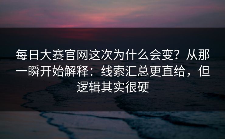每日大赛官网这次为什么会变?从那一瞬开始解释:线索汇总更直给,但逻辑其实很硬 每日大赛官网这次为什么会变?从那一瞬开始解释:线索汇总更直给,但逻辑其实很硬