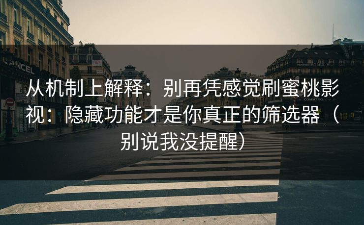 从机制上解释:别再凭感觉刷蜜桃影视:隐藏功能才是你真正的筛选器(别说我没提醒) 从机制上解释:别再凭感觉刷蜜桃影视:隐藏功能才是你真正的筛选器(别说我没提醒)
